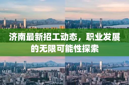 济南最新招工动态，职业发展的无限可能性探索