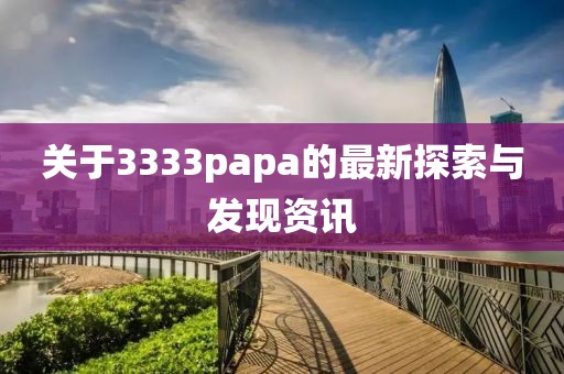 关于3333papa的最新探索与发现资讯