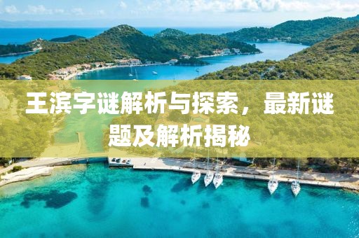 王滨字谜解析与探索，最新谜题及解析揭秘
