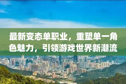 最新变态单职业，重塑单一角色魅力，引领游戏世界新潮流