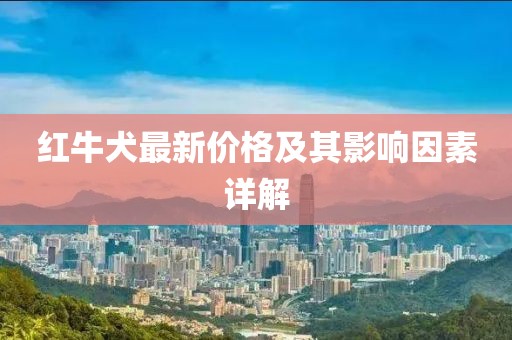 红牛犬最新价格及其影响因素详解