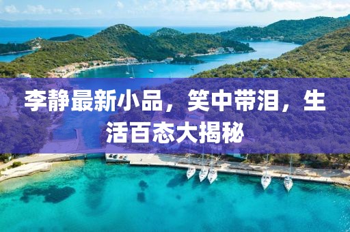 李静最新小品，笑中带泪，生活百态大揭秘