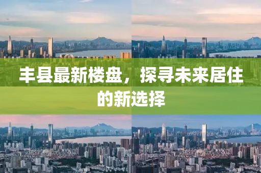丰县最新楼盘，探寻未来居住的新选择