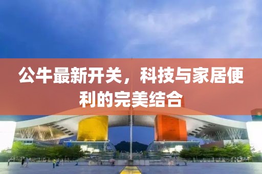 公牛最新开关，科技与家居便利的完美结合