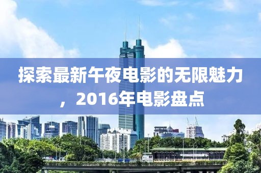 探索最新午夜电影的无限魅力，2016年电影盘点