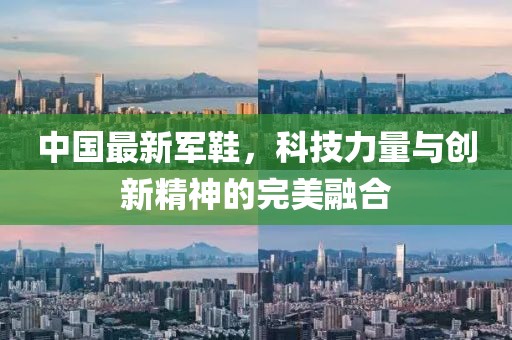 中国最新军鞋，科技力量与创新精神的完美融合