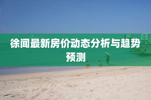 徐闻最新房价动态分析与趋势预测