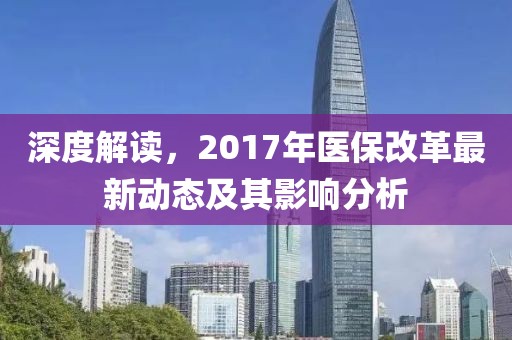 深度解读，2017年医保改革最新动态及其影响分析