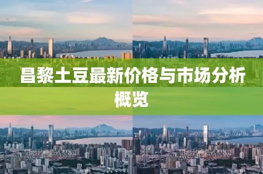 昌黎土豆最新价格与市场分析概览