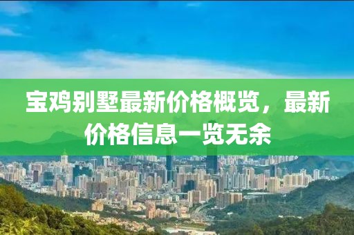 宝鸡别墅最新价格概览，最新价格信息一览无余