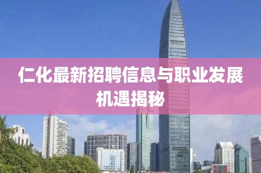 仁化最新招聘信息与职业发展机遇揭秘
