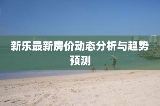新乐最新房价动态分析与趋势预测