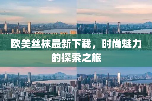 欧美丝袜最新下载，时尚魅力的探索之旅