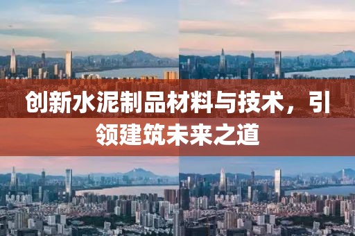 创新水泥制品材料与技术，引领建筑未来之道