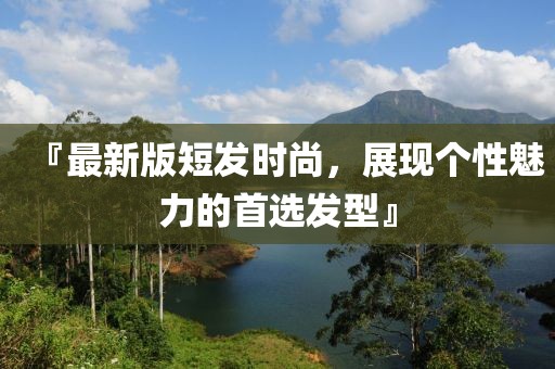 『最新版短发时尚，展现个性魅力的首选发型』
