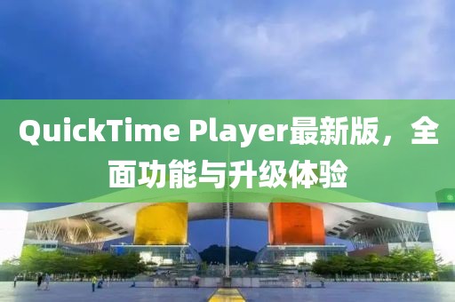 QuickTime Player最新版，全面功能与升级体验