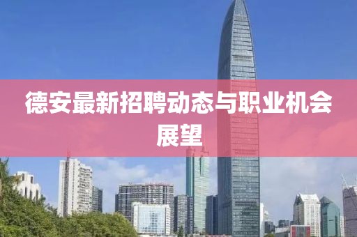 德安最新招聘动态与职业机会展望