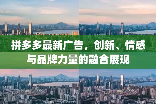 拼多多最新广告，创新、情感与品牌力量的融合展现