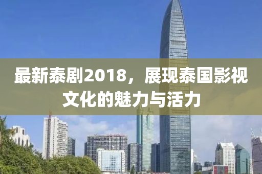 最新泰剧2018，展现泰国影视文化的魅力与活力