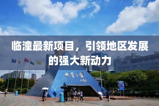 临潼最新项目，引领地区发展的强大新动力