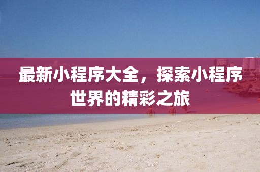 最新小程序大全，探索小程序世界的精彩之旅