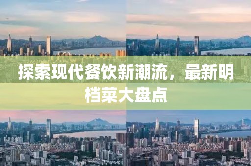 探索现代餐饮新潮流，最新明档菜大盘点