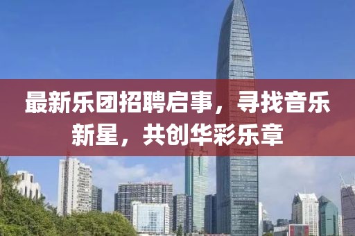 最新乐团招聘启事，寻找音乐新星，共创华彩乐章