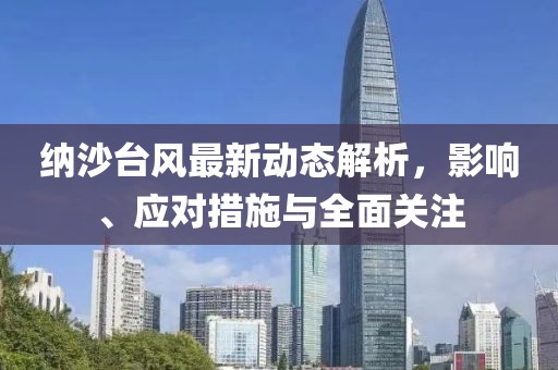 纳沙台风最新动态解析，影响、应对措施与全面关注