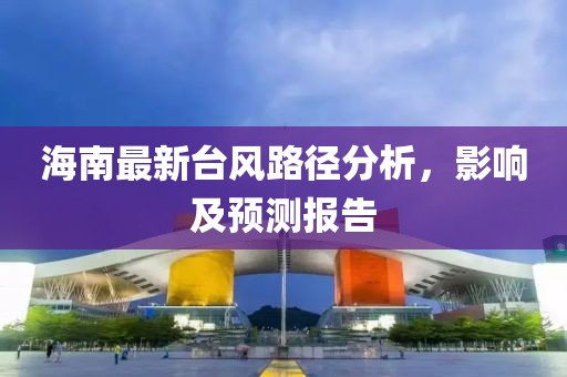 海南最新台风路径分析，影响及预测报告