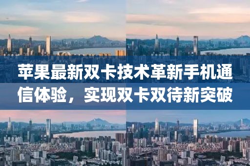 苹果最新双卡技术革新手机通信体验，实现双卡双待新突破