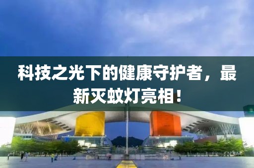 科技之光下的健康守护者，最新灭蚊灯亮相！