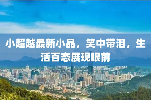 小超越最新小品，笑中带泪，生活百态展现眼前