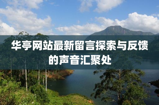 华亭网站最新留言探索与反馈的声音汇聚处