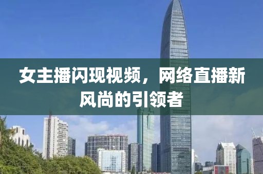 女主播闪现视频，网络直播新风尚的引领者