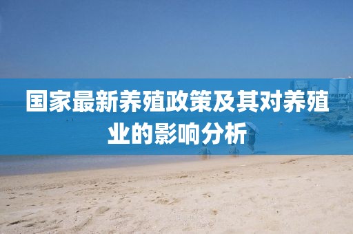 国家最新养殖政策及其对养殖业的影响分析