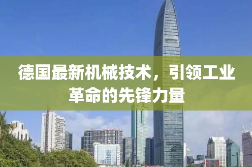 德国最新机械技术，引领工业革命的先锋力量
