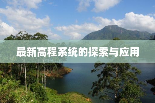 最新高程系统的探索与应用