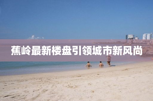 蕉岭最新楼盘引领城市新风尚
