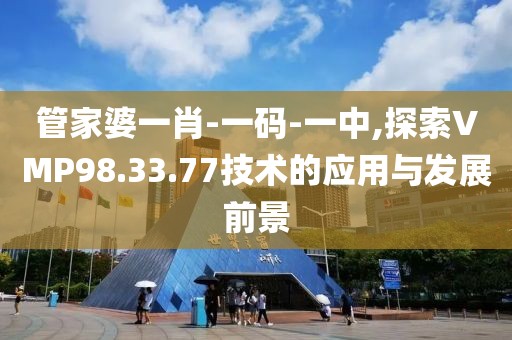 管家婆一肖-一码-一中,探索VMP98.33.77技术的应用与发展前景