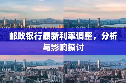 邮政银行最新利率调整，分析与影响探讨