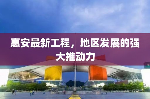 惠安最新工程，地区发展的强大推动力