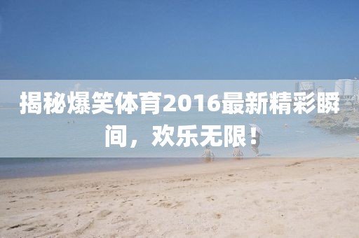 揭秘爆笑体育2016最新精彩瞬间，欢乐无限！