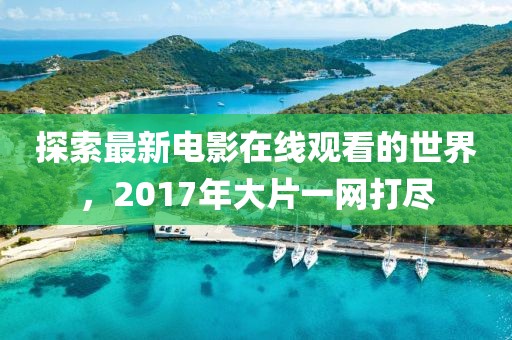 探索最新电影在线观看的世界，2017年大片一网打尽