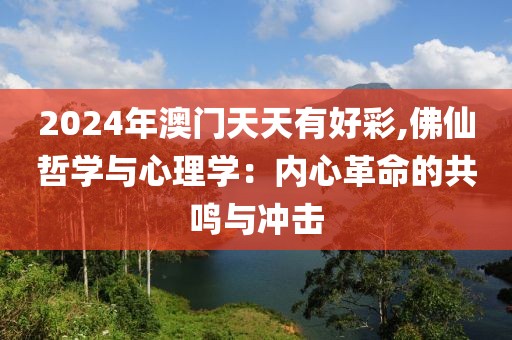 2024年澳门天天有好彩,佛仙哲学与心理学：内心革命的共鸣与冲击