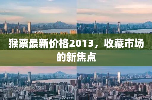 猴票最新价格2013，收藏市场的新焦点