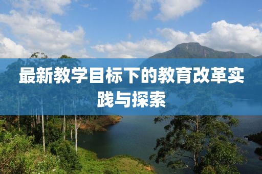 最新教学目标下的教育改革实践与探索