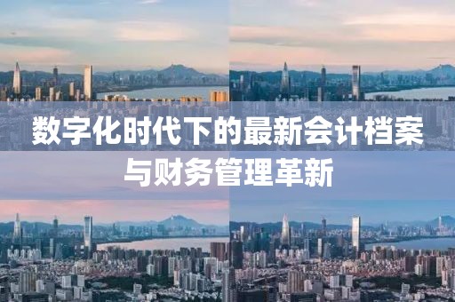 数字化时代下的最新会计档案与财务管理革新