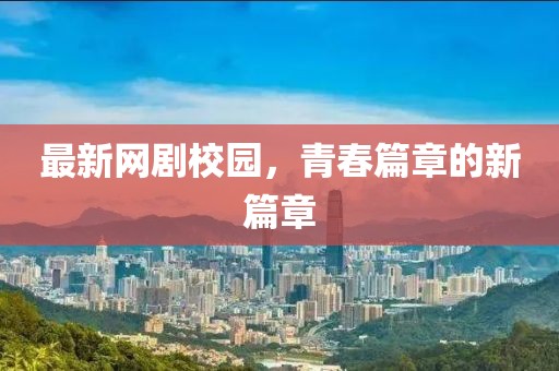 最新网剧校园，青春篇章的新篇章