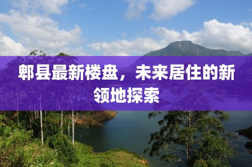 郫县最新楼盘，未来居住的新领地探索