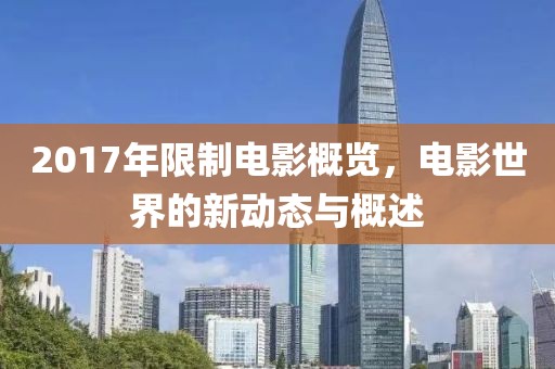 2017年限制电影概览，电影世界的新动态与概述